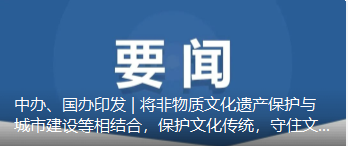 中办、国办印发 | 将非物质文化遗产保护与城市建设等相结合，保护文化传统，守住文化根脉